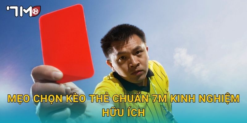 Mẹo chọn kèo thẻ chuẩn 7m kinh nghiệm hữu ích