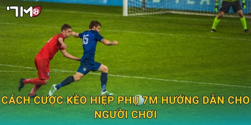 cách cược kèo hiệp phụ 7m và chiến lược an toàn 2 cách cược kèo hiệp phụ 7m hướng dẫn cho người chơi