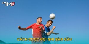 cách cược đội ghi bàn đầu 7m và mẹo chọn chính xác