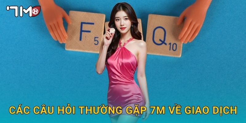 Câu hỏi thường gặp 7m và giải đáp chi tiết cho bạn 2 Các Câu hỏi thường gặp 7m về giao dịch
