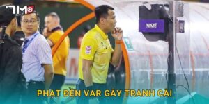 Phạt đền VAR gây tranh cãi và góc nhìn khách quan từ 7m