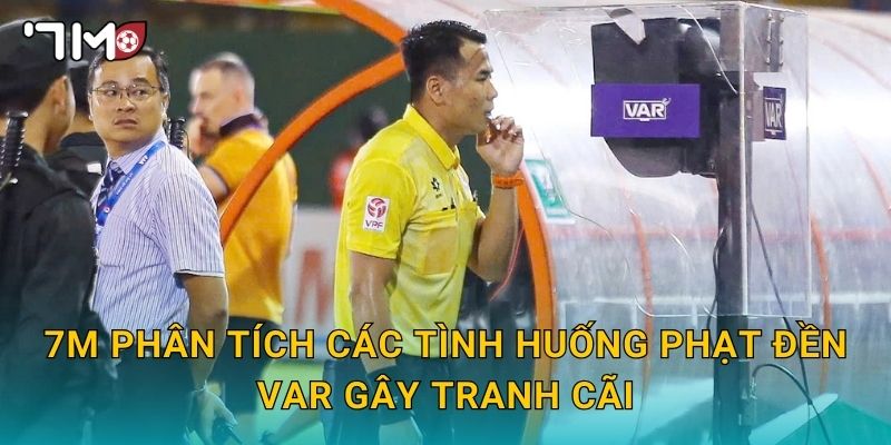 Phạt đền VAR gây tranh cãi và góc nhìn khách quan từ 7m 3 7m phân tích các tình huống phạt đền VAR gây tranh cãi