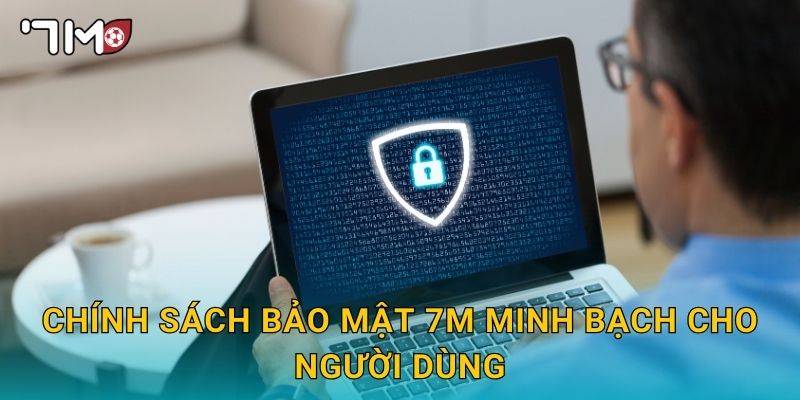 Chính sách bảo mật 7m và quyền lợi thành viên 1 Chính sách bảo mật 7m minh bạch cho người dùng