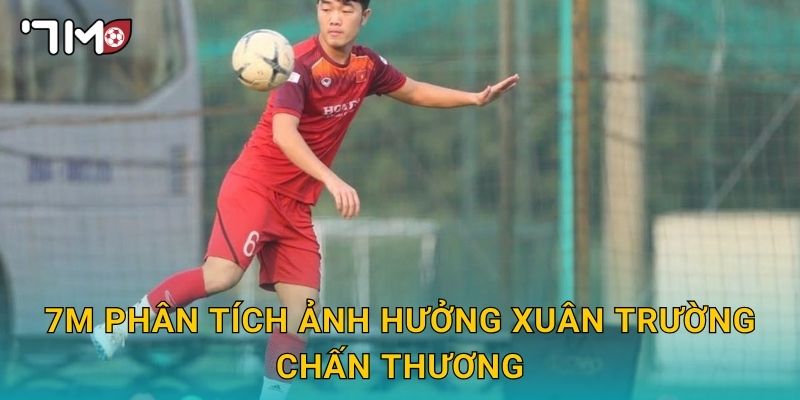 7m phân tích ảnh hưởng Xuân Trường chấn thương