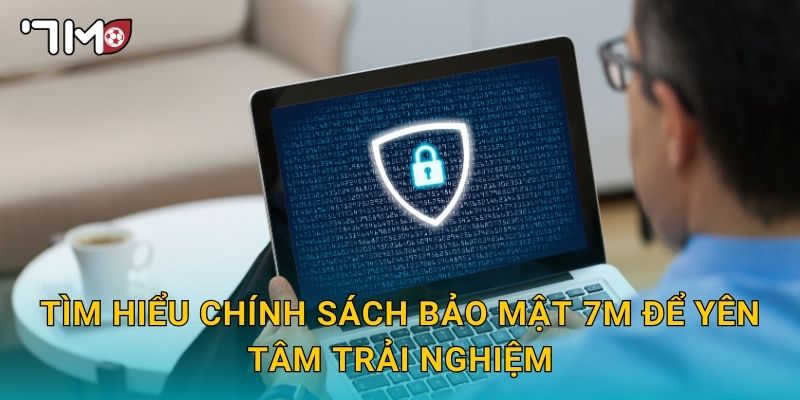 Chính sách bảo mật 7m và quyền lợi thành viên 2 Tìm hiểu Chính sách bảo mật 7m để yên tâm trải nghiệm