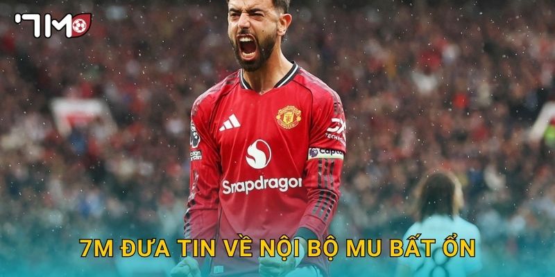 7m đưa tin về nội bộ MU bất ổn