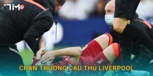 Chấn thương cầu thủ Liverpool và cập nhật nóng từ 7m